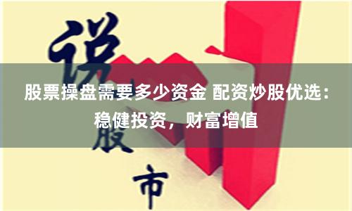 股票操盤需要多少資金 配資炒股優(yōu)選：穩(wěn)健投資，財(cái)富增值