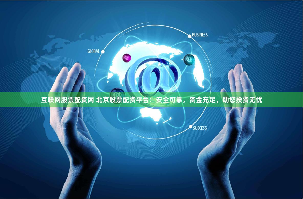 互聯(lián)網(wǎng)股票配資網(wǎng) 北京股票配資平臺：安全可靠，資金充足，助您投資無憂