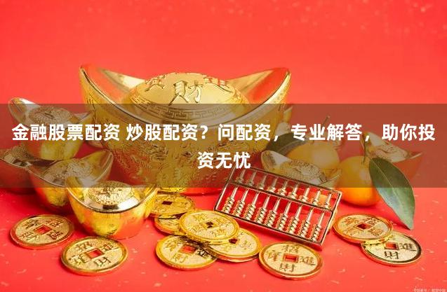 金融股票配資 炒股配資？問配資，專業(yè)解答，助你投資無憂