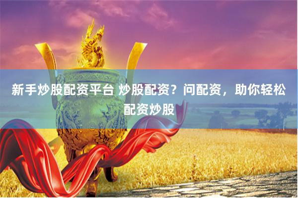 新手炒股配資平臺 炒股配資？問配資，助你輕松配資炒股