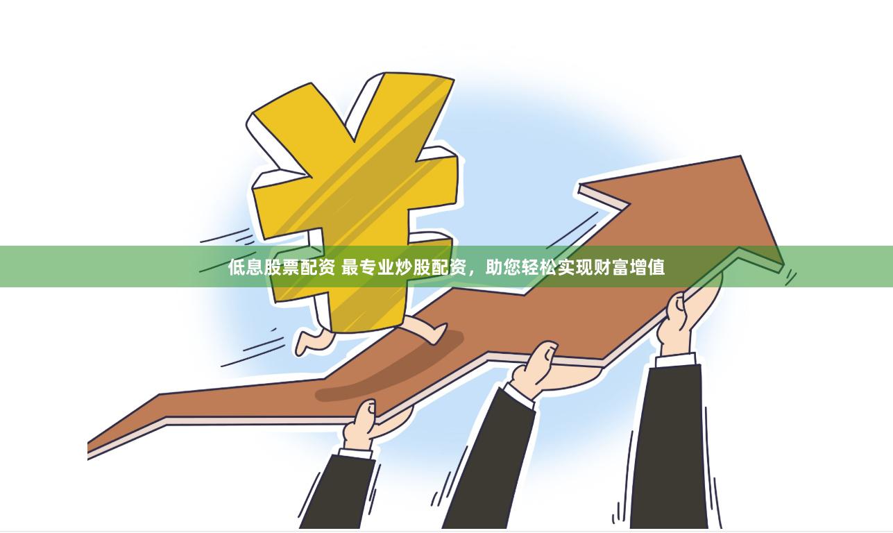 低息股票配資 最專業(yè)炒股配資，助您輕松實現(xiàn)財富增值