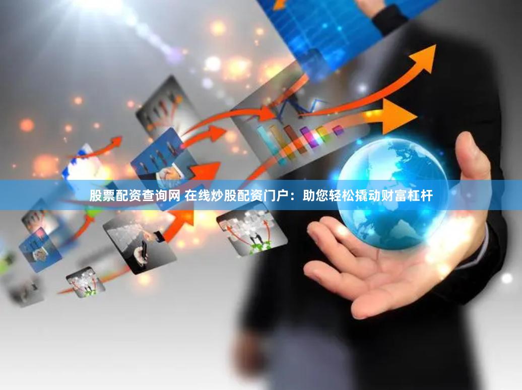 股票配資查詢網(wǎng) 在線炒股配資門戶：助您輕松撬動財富杠桿