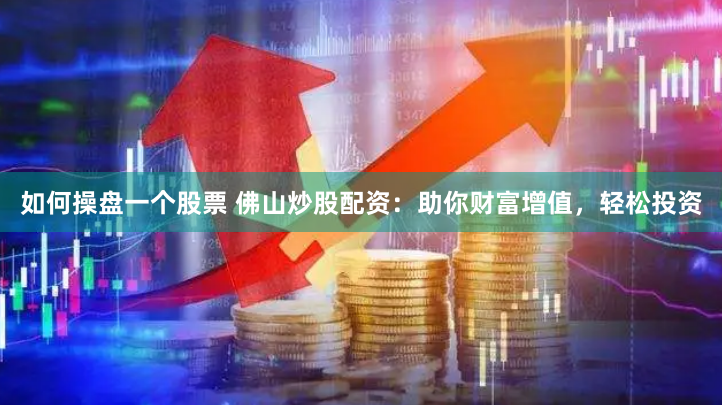 如何操盤一個股票 佛山炒股配資：助你財富增值，輕松投資