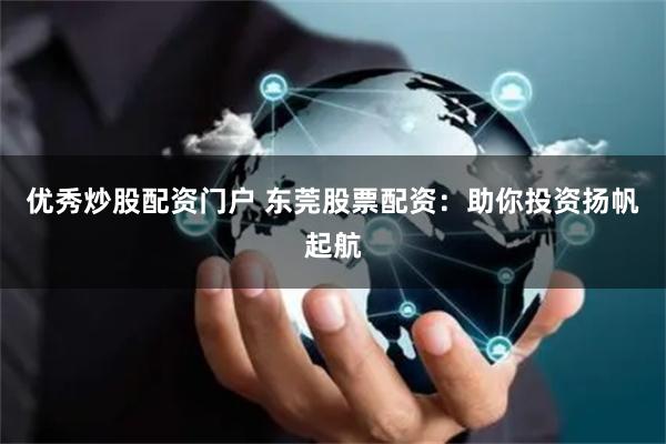 優(yōu)秀炒股配資門戶 東莞股票配資：助你投資揚(yáng)帆起航