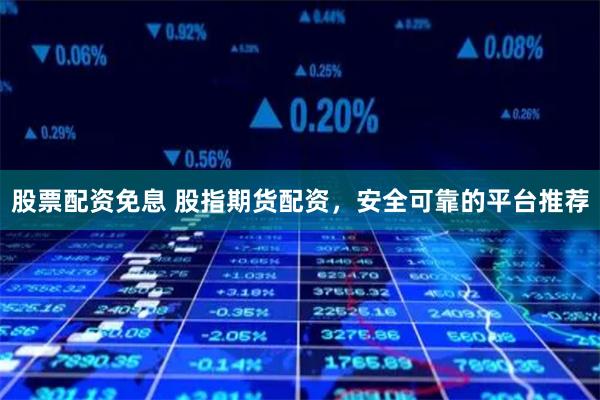 股票配資免息 股指期貨配資，安全可靠的平臺(tái)推薦