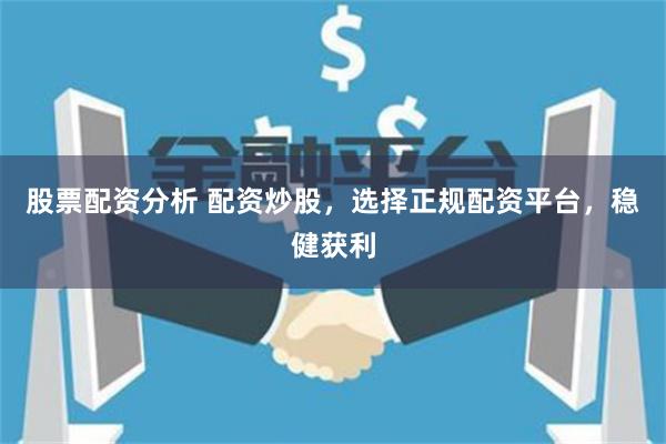 股票配資分析 配資炒股，選擇正規(guī)配資平臺(tái)，穩(wěn)健獲利