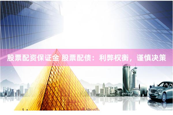 股票配資保證金 股票配債：利弊權(quán)衡，謹(jǐn)慎決策