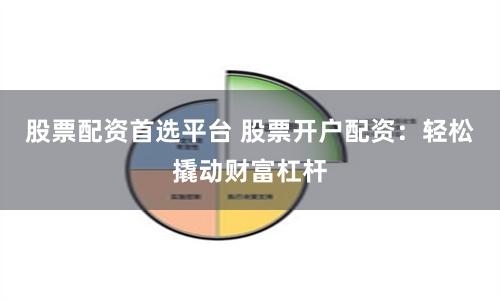 股票配資首選平臺(tái) 股票開(kāi)戶配資：輕松撬動(dòng)財(cái)富杠桿