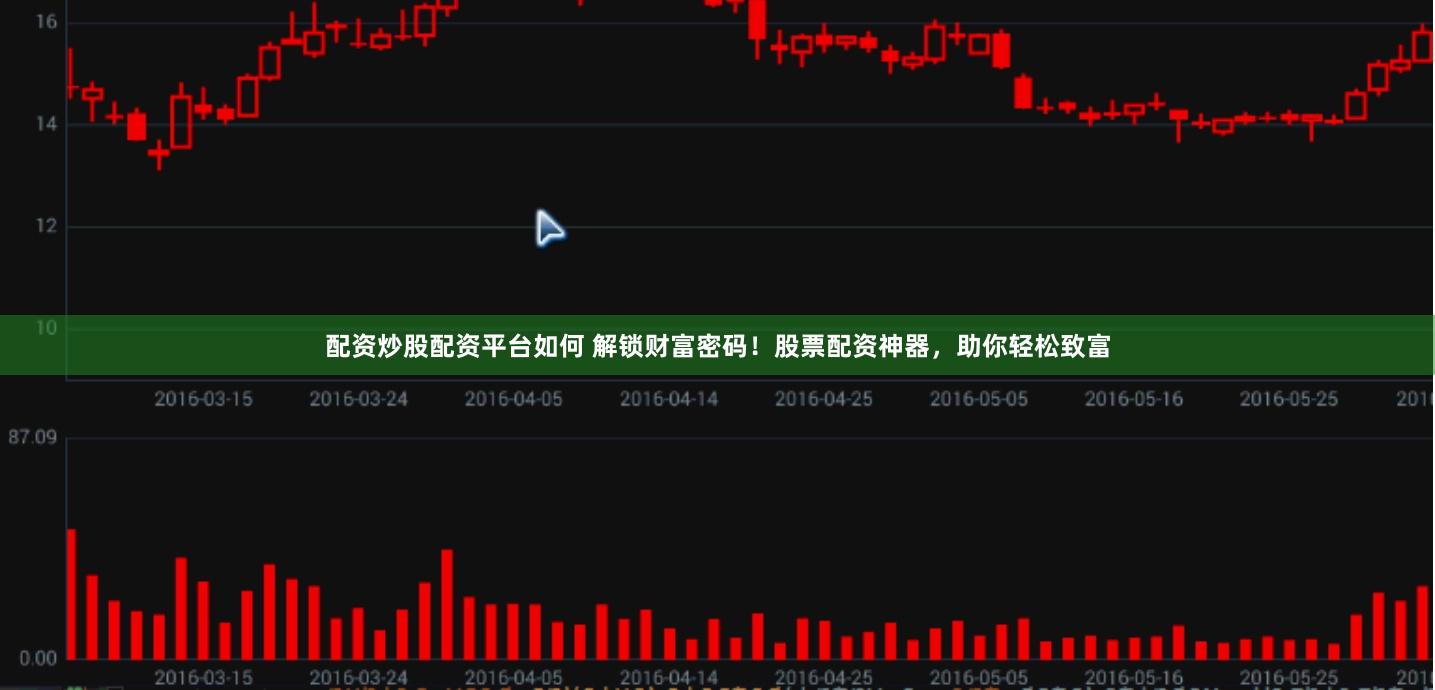 配資炒股配資平臺(tái)如何 解鎖財(cái)富密碼！股票配資神器，助你輕松致富