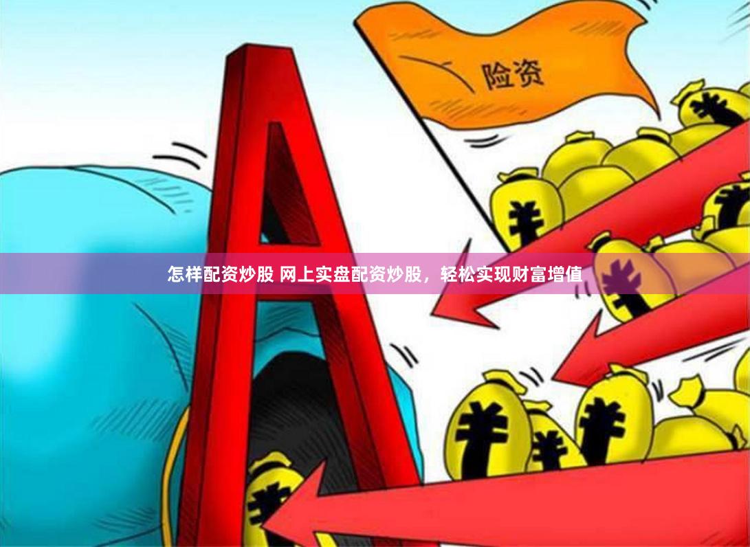 怎樣配資炒股 網(wǎng)上實(shí)盤配資炒股，輕松實(shí)現(xiàn)財(cái)富增值
