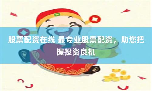 股票配資在線 最專業(yè)股票配資，助您把握投資良機