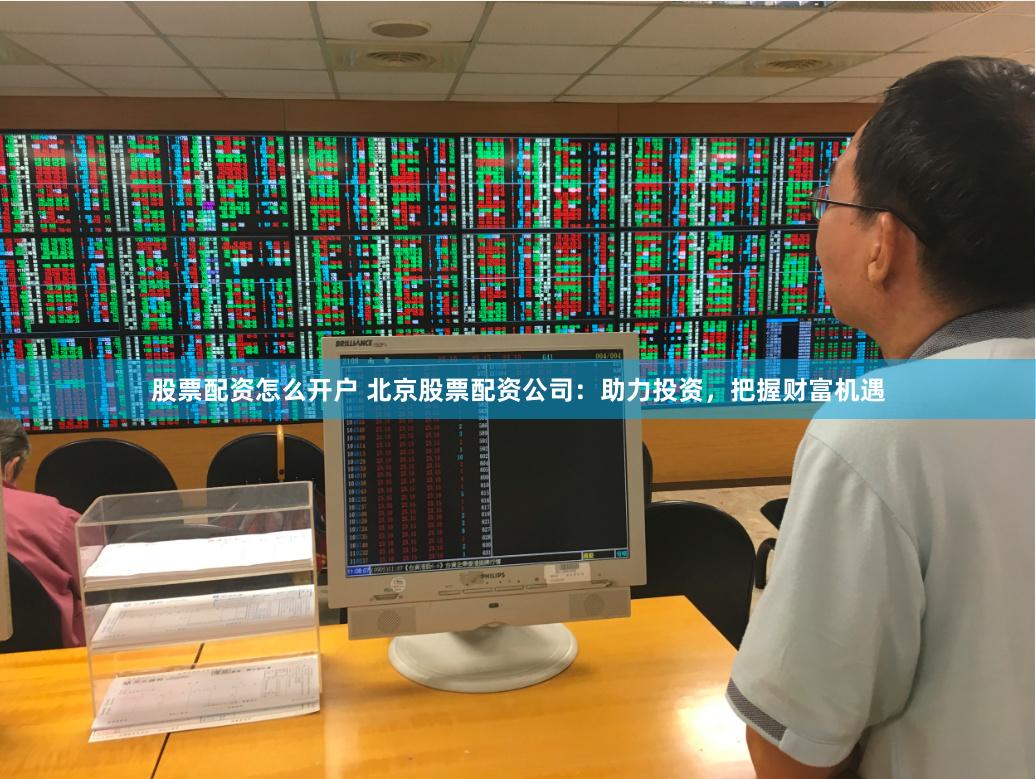 股票配資怎么開戶 北京股票配資公司：助力投資，把握財(cái)富機(jī)遇
