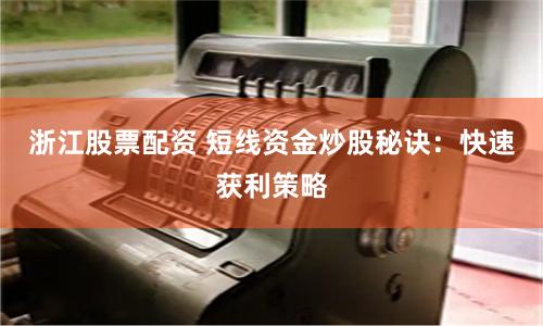 浙江股票配資 短線資金炒股秘訣：快速獲利策略