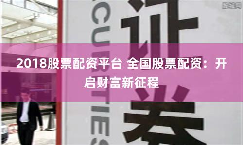2018股票配資平臺(tái) 全國(guó)股票配資：開啟財(cái)富新征程