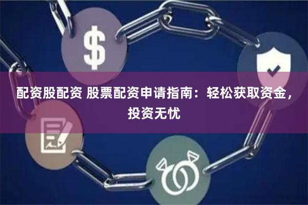 配資股配資 股票配資申請指南：輕松獲取資金，投資無憂
