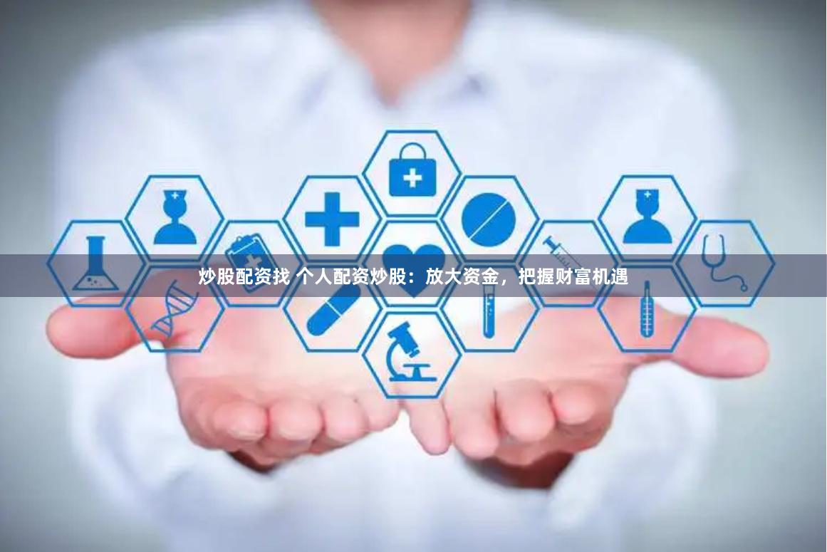 炒股配資找 個人配資炒股：放大資金，把握財富機遇