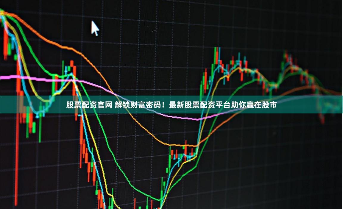股票配資官網(wǎng) 解鎖財(cái)富密碼！最新股票配資平臺(tái)助你贏在股市