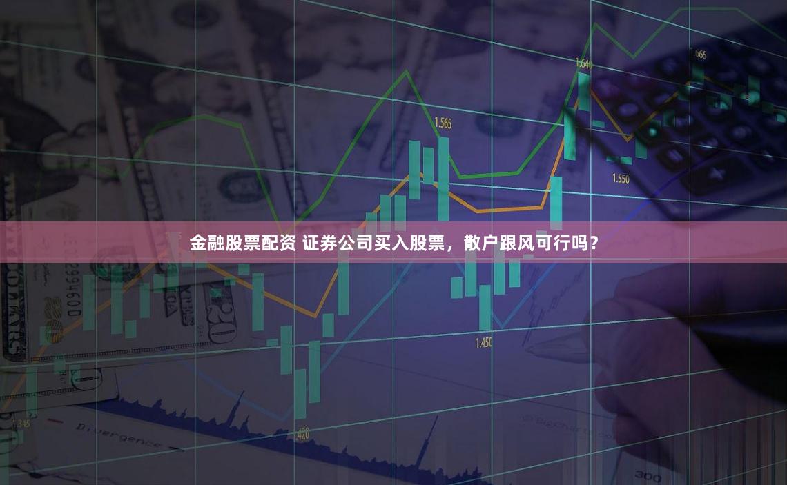 金融股票配資 證券公司買入股票，散戶跟風(fēng)可行嗎？