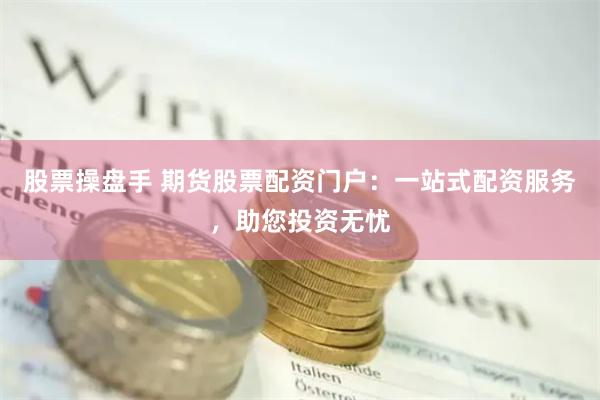 股票操盤手 期貨股票配資門戶：一站式配資服務(wù)，助您投資無憂
