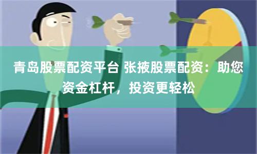 青島股票配資平臺 張掖股票配資：助您資金杠桿，投資更輕松