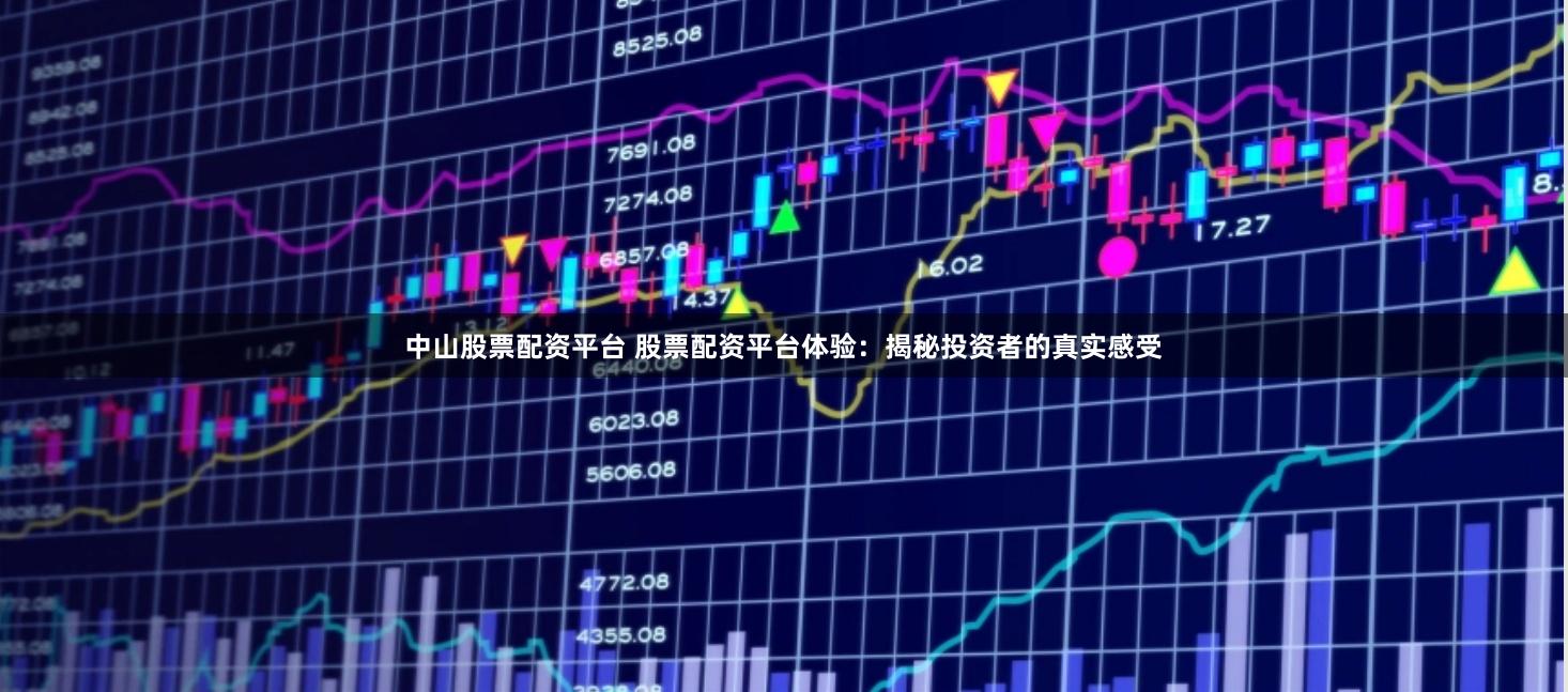 中山股票配資平臺 股票配資平臺體驗：揭秘投資者的真實感受