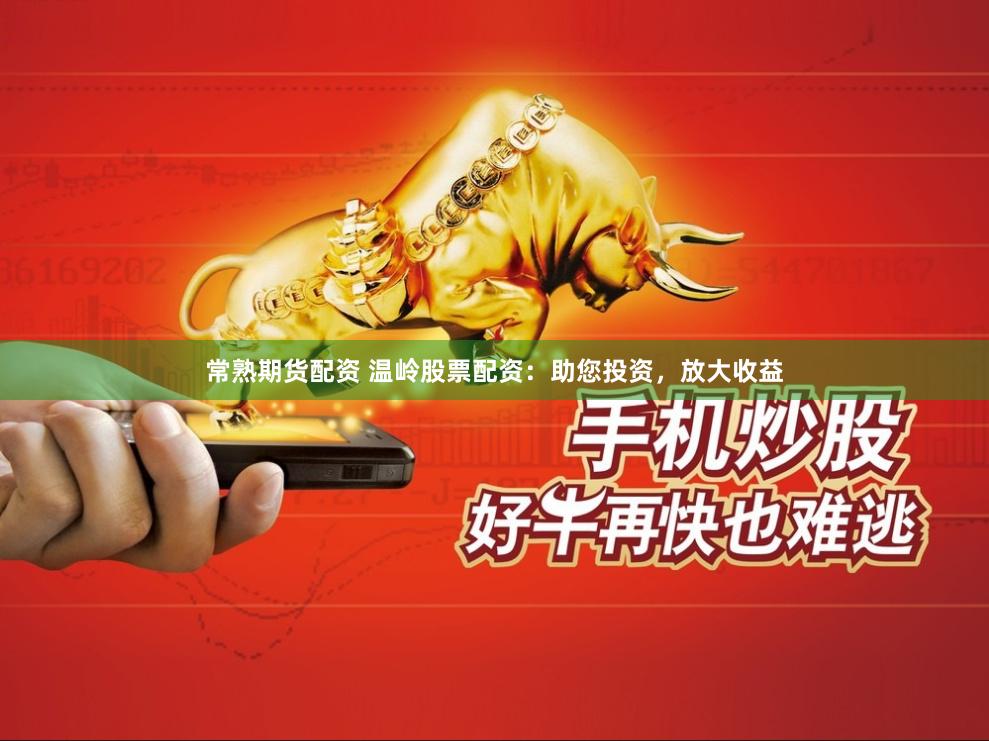 常熟期貨配資 溫嶺股票配資：助您投資，放大收益