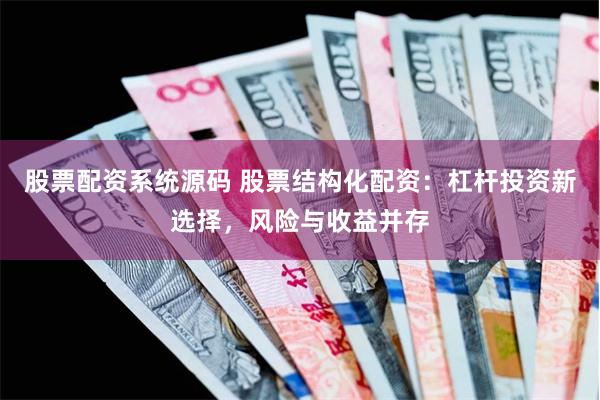 股票配資系統(tǒng)源碼 股票結構化配資：杠桿投資新選擇，風險與收益并存