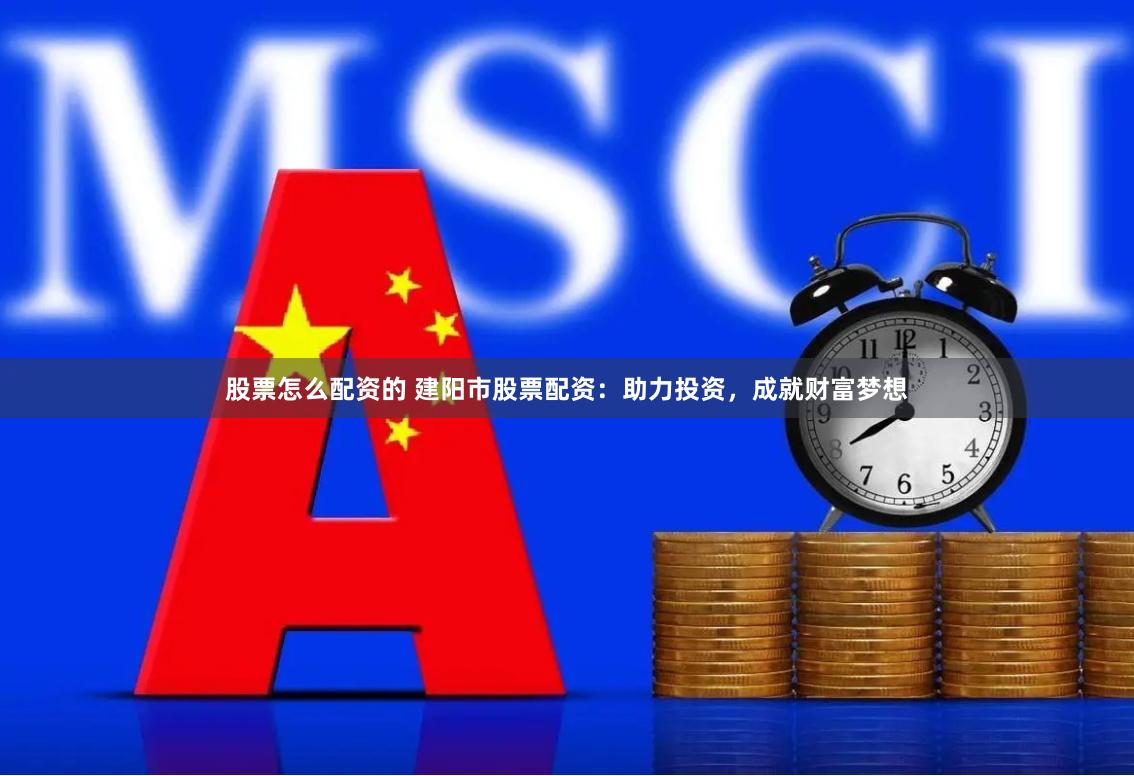 股票怎么配資的 建陽市股票配資：助力投資，成就財(cái)富夢想
