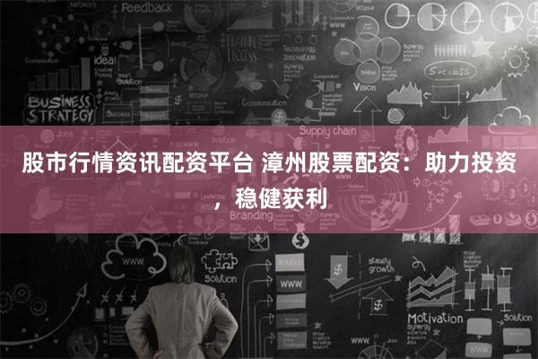 股市行情資訊配資平臺 漳州股票配資：助力投資，穩(wěn)健獲利