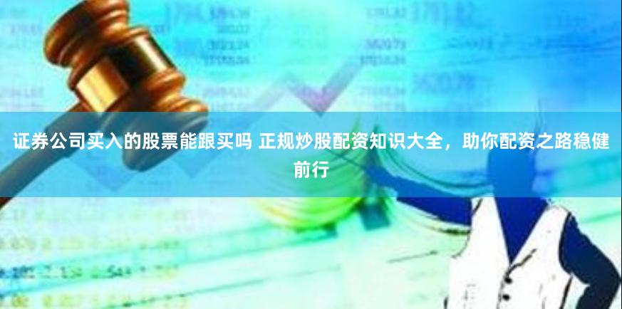 證券公司買入的股票能跟買嗎 正規(guī)炒股配資知識(shí)大全，助你配資之路穩(wěn)健前行