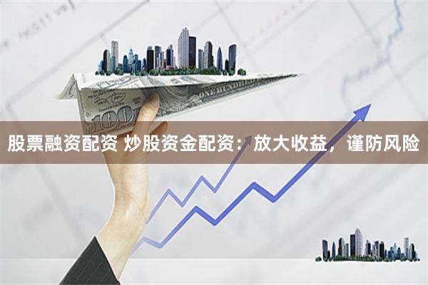 股票融資配資 炒股資金配資：放大收益，謹(jǐn)防風(fēng)險(xiǎn)