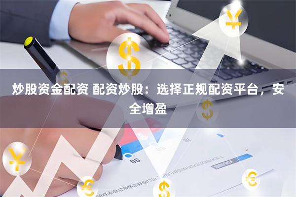 炒股資金配資 配資炒股：選擇正規(guī)配資平臺，安全增盈