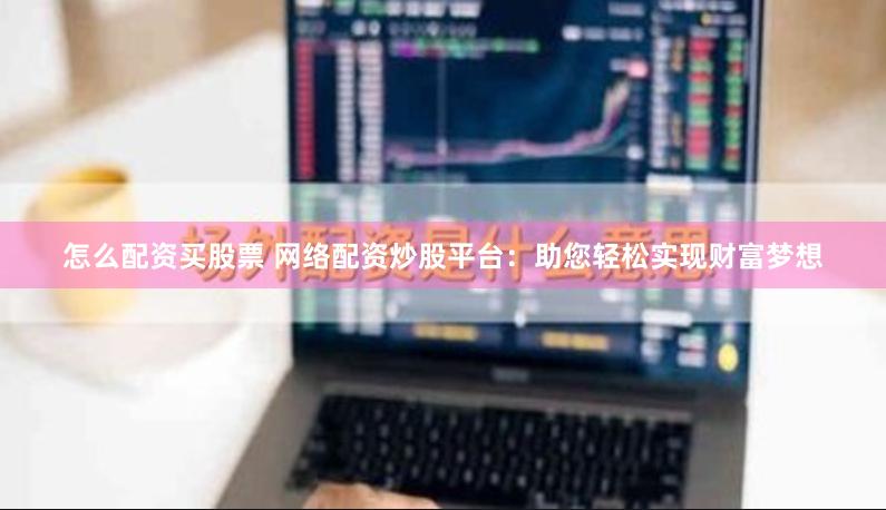 怎么配資買股票 網(wǎng)絡(luò)配資炒股平臺：助您輕松實現(xiàn)財富夢想