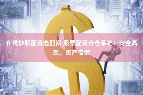 在線炒股配資選配資 股票配資分倉系統(tǒng)：安全高效，資產(chǎn)倍增