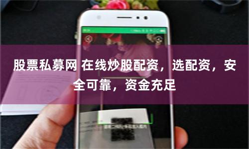 股票私募網(wǎng) 在線炒股配資，選配資，安全可靠，資金充足