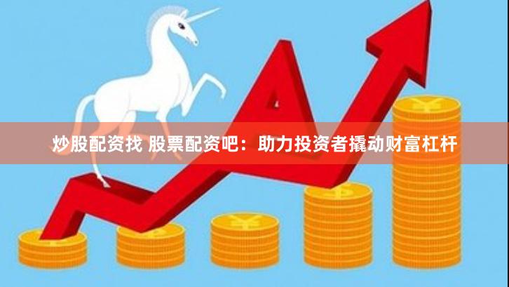 炒股配資找 股票配資吧：助力投資者撬動(dòng)財(cái)富杠桿