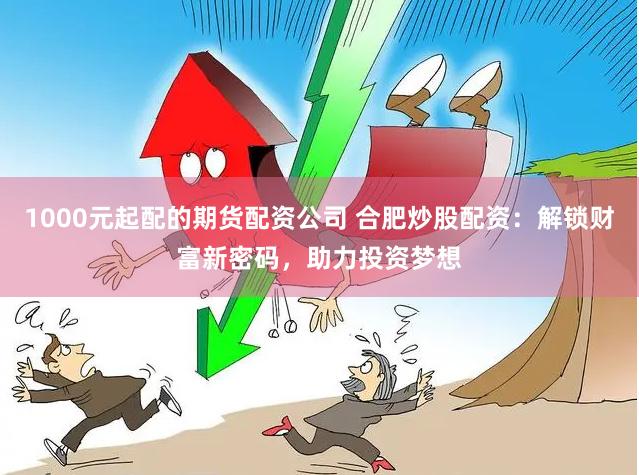 1000元起配的期貨配資公司 合肥炒股配資：解鎖財(cái)富新密碼，助力投資夢(mèng)想