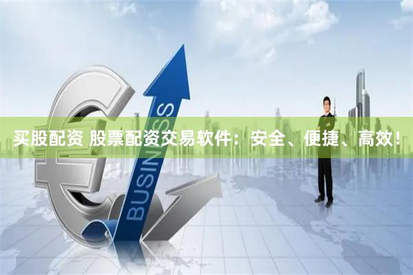 買股配資 股票配資交易軟件：安全、便捷、高效！