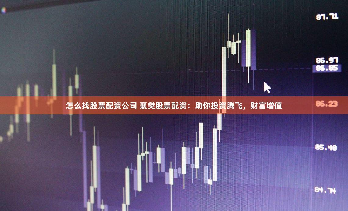 怎么找股票配資公司 襄樊股票配資：助你投資騰飛，財(cái)富增值
